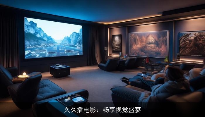 久久播电影:畅享视觉盛宴 久久播电影:畅享视觉盛宴