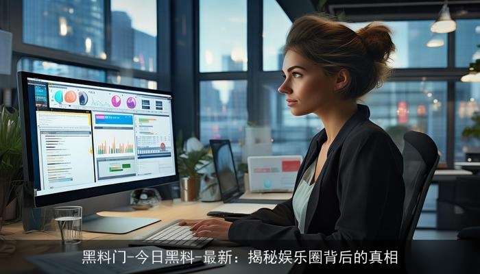 黑料门-今日黑料-最新:揭秘娱乐圈背后的真相 黑料门-今日黑料-最新:揭秘娱乐圈背后的真相