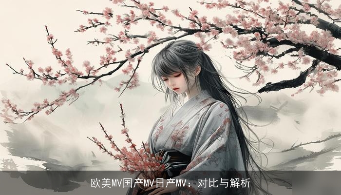 欧美MV国产MV日产MV:对比与解析 欧美MV国产MV日产MV:对比与解析