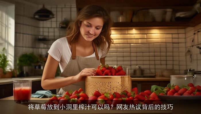 将草莓放到小洞里榨汁可以吗?网友热议背后的技巧 将草莓放到小洞里榨汁可以吗?网友热议背后的技巧