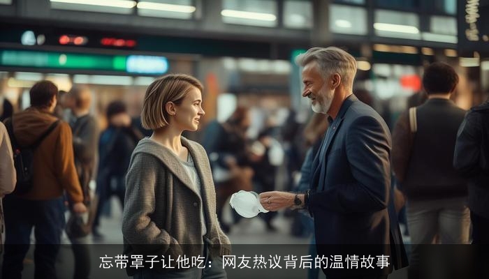 忘带罩子让他吃:网友热议背后的温情故事 忘带罩子让他吃:网友热议背后的温情故事