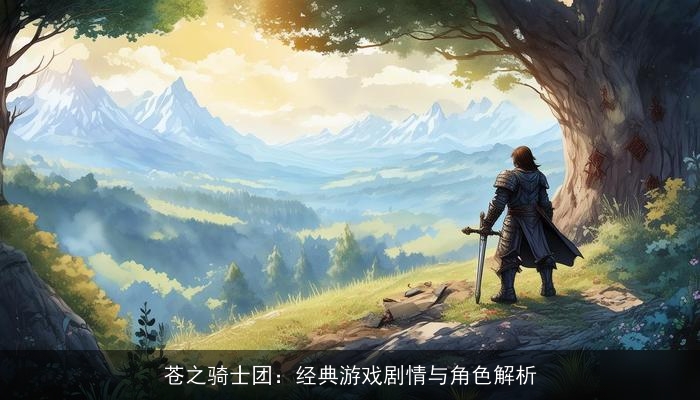 苍之骑士团:经典游戏剧情与角色解析 苍之骑士团:经典游戏剧情与角色解析