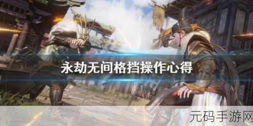 永劫无间，掌握格挡触发条件，提升生存率的关键技巧
