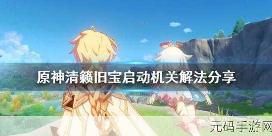 原神手游资讯，揭秘清籁旧宝机关启动全攻略