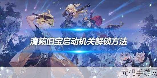 原神手游资讯，揭秘清籁旧宝机关启动全攻略