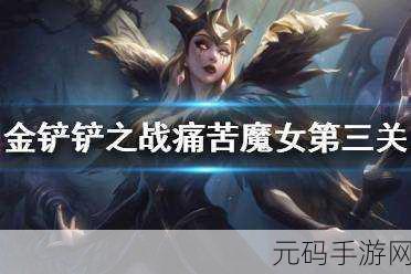 手游资讯,金铲铲之战痛苦魔女第三关通关攻略深度解析