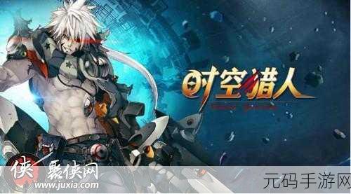 时空猎人手游资讯，揭秘最强角色，引领战斗新风尚