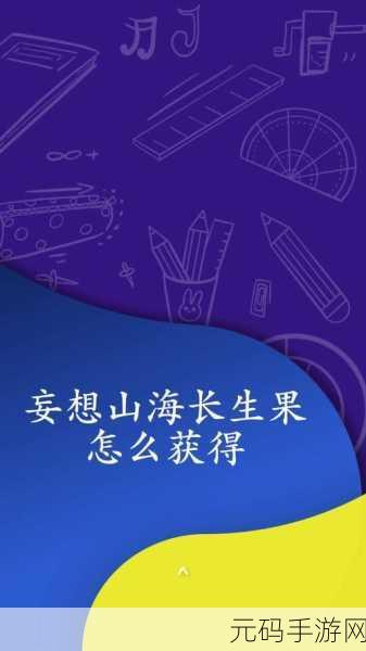 手游资讯，妄想山海长生果获取攻略全解析