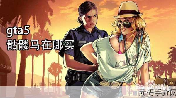 GTA5手游版深度探索,骷髅马购买全攻略