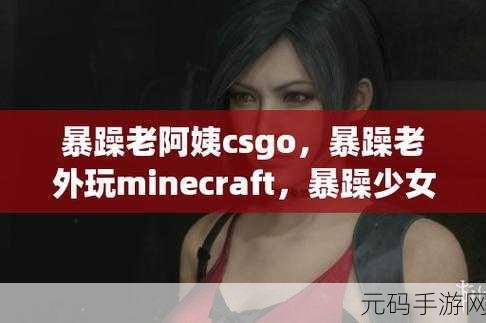 暴躁妹妹csgo直播最新消息:1. "暴躁妹妹CSGO直播再创新高,精彩操作引热议!