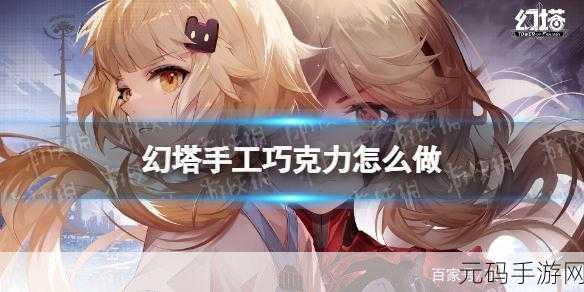 幻塔手游资讯,手工巧克力制作与获取方法全解析