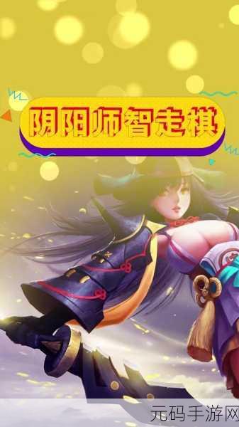 阴阳师智走棋深度玩法秘籍曝光,手游爱好者不容错过