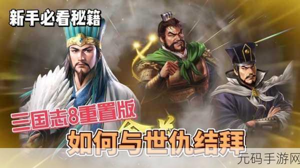 三国志8重制版手游资讯，深度揭秘演义传新奇玩法与独特魅力