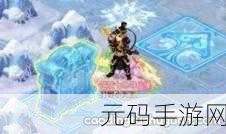大话西游手游冰封幻境探险攻略,解锁全新挑战之旅