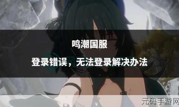 鸣潮换绑验证失败?终极解决秘籍在此!