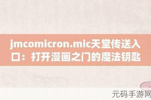 jmcomicron2.mic天堂传送门新版:1. "探索jmcomicron2.mic天堂传送门的全新奇幻旅程
