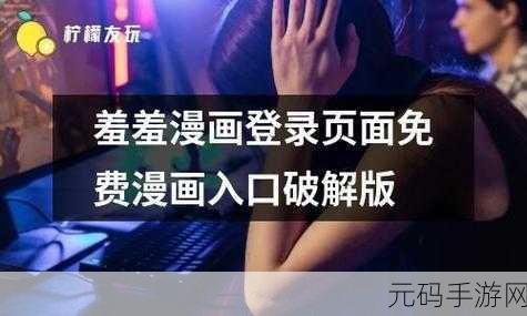羞羞漫画官网入口进入：1. 探索羞羞漫画的世界，尽享无限乐趣
