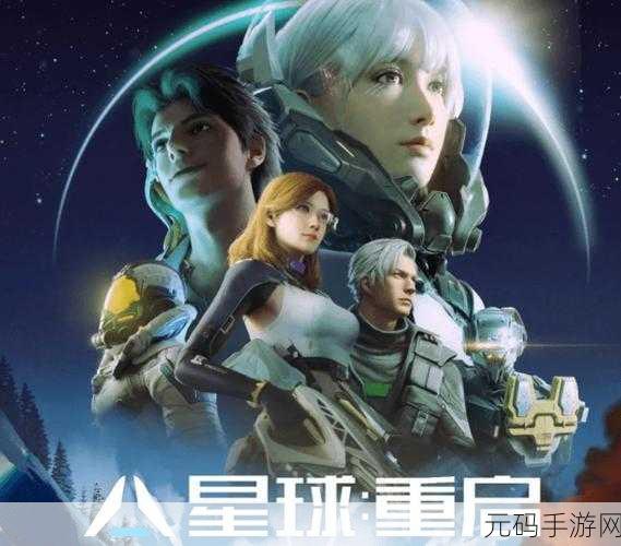 星球重启手游震撼发布,探索未知宇宙,重启文明之旅