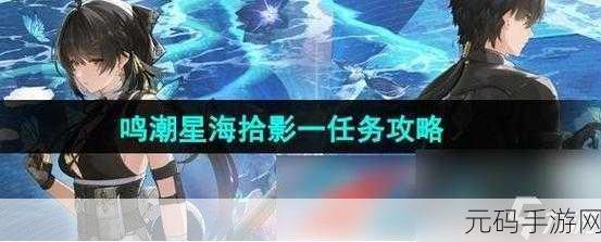 鸣潮星海拾影一任务通关秘籍大揭秘