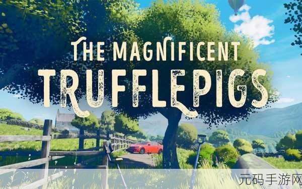 The Magnificent Trufflepigs手游新游发布，探宝冒险，启程奇幻之旅