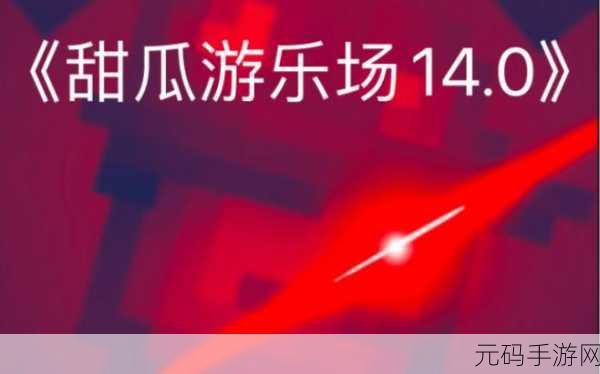 甜瓜游乐场14.0版本震撼发布，解压新体验，乐趣再升级