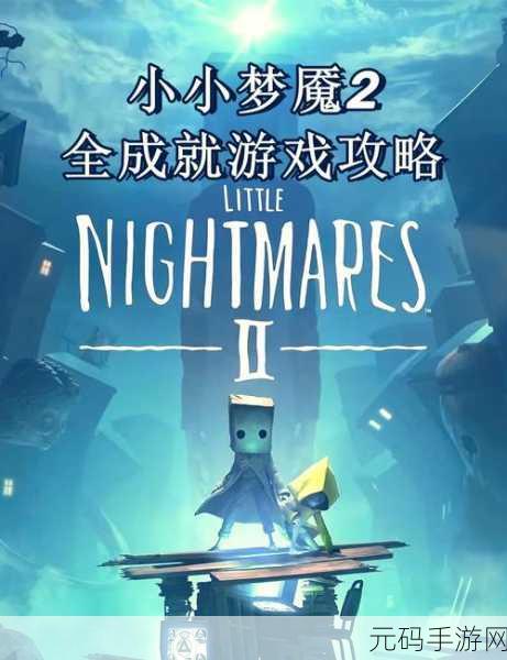 小小梦魇2,全新冒险章节震撼发布,探索恐怖与奇幻交织的梦境世界
