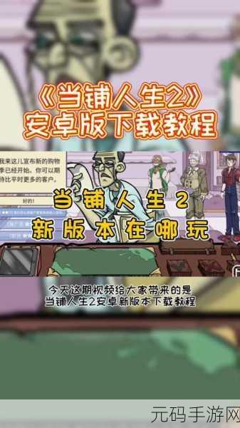 当铺人生2手游新版本盛大发布,深度模拟商业经营,开启当铺新纪元