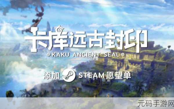 卡库远古封印预约下载,探索魔幻世界的全新冒险之旅