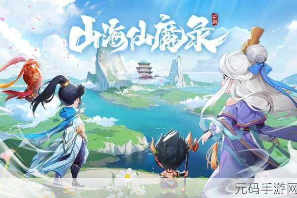 山海仙魔录手游新版本震撼发布，东方玄幻世界再掀波澜