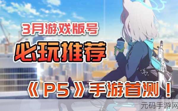 P5X 手游上线时间大揭秘及全方位攻略