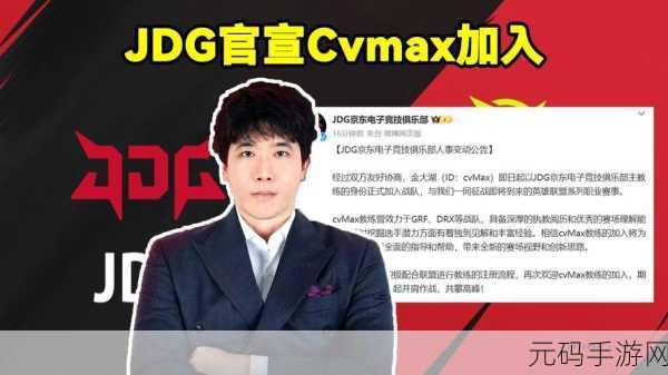 重磅!JDG 迎来前 GRF 名帅 CvMax 加盟,战队实力或迎重大提升