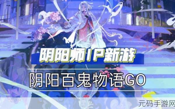 阴阳百鬼物语GO正式版震撼发布,AR捉宠新体验,经典角色再现