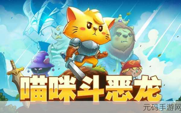 喵咪斗恶龙新版本震撼发布，萌趣冒险再升级，探索无限可能