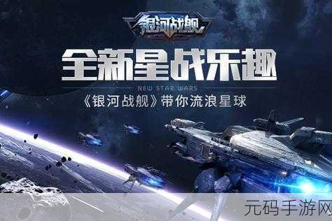 银河战舰手游新版本震撼发布,射击体验全面升级,新玩法等你来战