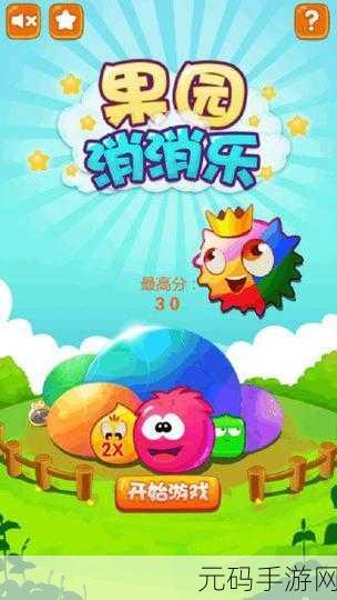 果园乐消消手游新版本震撼发布,趣味升级,挑战无限