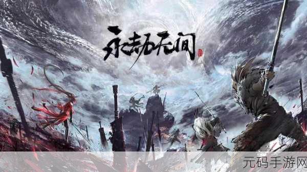 永劫无间新版本震撼来袭,国风江湖再掀武侠热潮