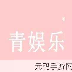 青娱乐极品视觉盛宴： 青娱乐视觉盛宴的巅峰体验 _火山手游网-手游安卓，青娱乐：视觉盛宴手游