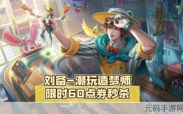 王者荣耀刘备潮玩造梦师皮肤上线时间大揭秘
