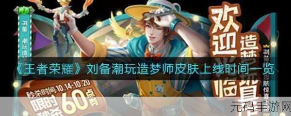 王者荣耀刘备潮玩造梦师皮肤上线时间大揭秘