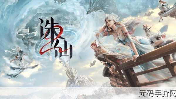 蜀山剑仙传手游震撼发布,仙侠世界的冒险之旅正式启程