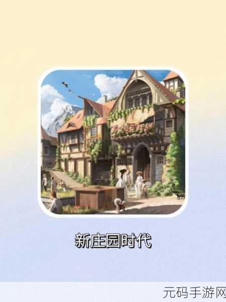 新庄园时代手游,打造你的梦幻田园,体验种菜乐趣的模拟经营之旅