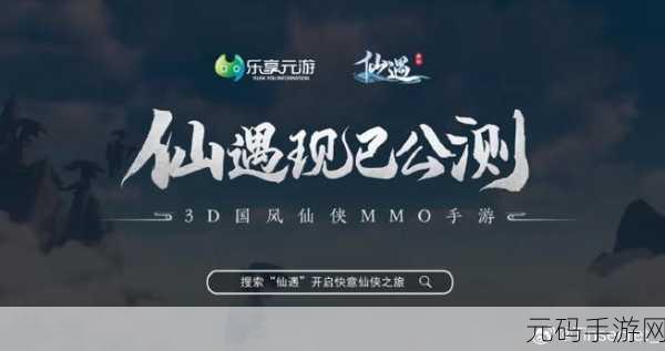 仙遇手游新版本震撼发布,探索奇幻仙境,开启全新冒险之旅