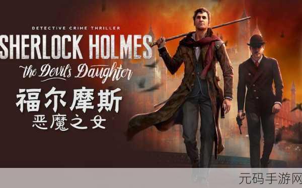 福尔摩斯,恶魔之女手游新版本震撼发布,探险解谜再升级