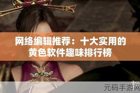 十大黄色软件免费看,热门手游排行榜TOP10