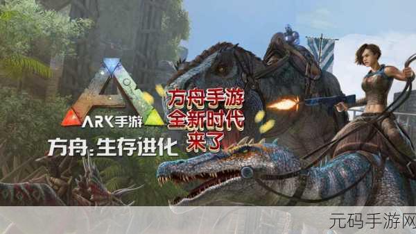 方舟生存进化手游,全新版本震撼来袭,探索无限生存挑战