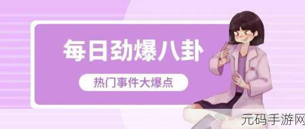 网曝吃瓜热门事件,游戏圈八卦速递