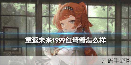 手游资讯,重返未来1999红弩箭技能强度全面解析