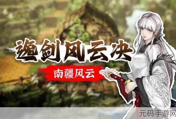 逸剑风云决南疆风云版本剧情深度解析