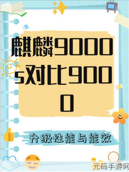 海思麒麟9000e和9000s的区别,游戏玩家必看:麒麟9000e和9000s性能对比,哪款芯片更适合玩手游?