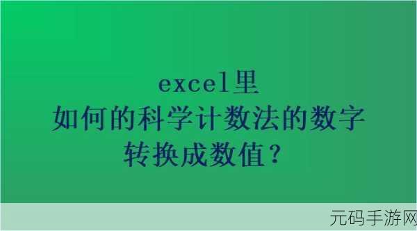 Excel 秘籍,轻松搞定数值与科学计数法的完美转化